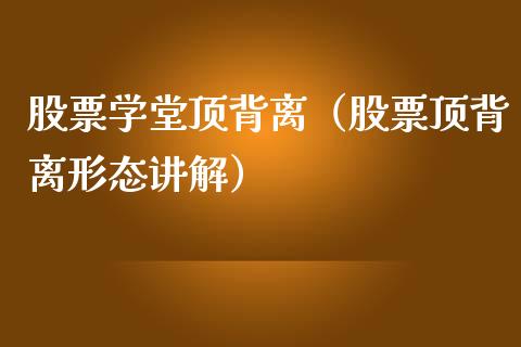 股票学堂顶背离（股票顶背离形态讲解）_https://www.gzqbddp.com_选股技巧_第1张