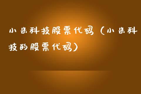 小米科技股票代码（小米科技的股票代码）_https://www.gzqbddp.com_技术分析_第1张