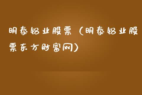 明泰铝业股票（明泰铝业股票东方财富网）_https://www.gzqbddp.com_财经资讯_第1张