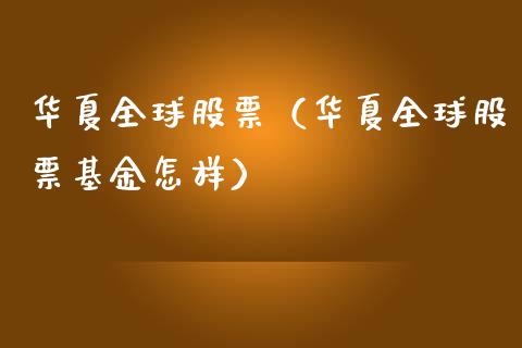 华夏全球股票（华夏全球股票基金怎样）_https://www.gzqbddp.com_炒股经验_第1张