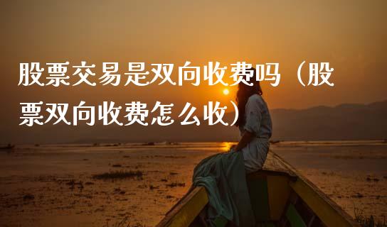 股票交易是双向收费吗（股票双向收费怎么收）_https://www.gzqbddp.com_炒股经验_第1张