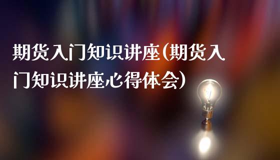 期货入门知识讲座(期货入门知识讲座心得体会)_https://www.gzqbddp.com_财经直播室_第1张