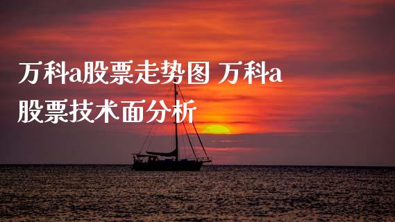 万科a股票走势图 万科a股票技术面分析_https://www.gzqbddp.com_选股技巧_第1张