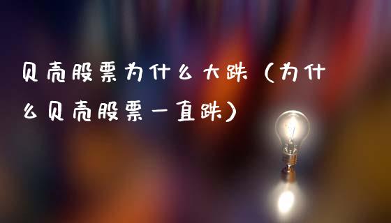 贝壳股票为什么大跌（为什么贝壳股票一直跌）_https://www.gzqbddp.com_股票知识_第1张