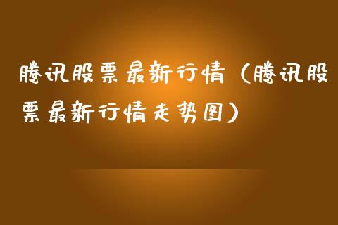 腾讯股票最新行情（腾讯股票最新行情走势图）_https://www.gzqbddp.com_技术分析_第1张