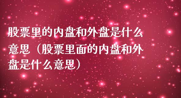 股票里的内盘和外盘是什么意思（股票里面的内盘和外盘是什么意思）_https://www.gzqbddp.com_炒股经验_第1张