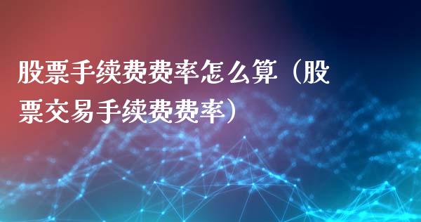 股票手续费费率怎么算（股票交易手续费费率）_https://www.gzqbddp.com_选股技巧_第1张