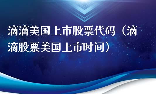 滴滴美国上市股票代码（滴滴股票美国上市时间）_https://www.gzqbddp.com_炒股经验_第1张