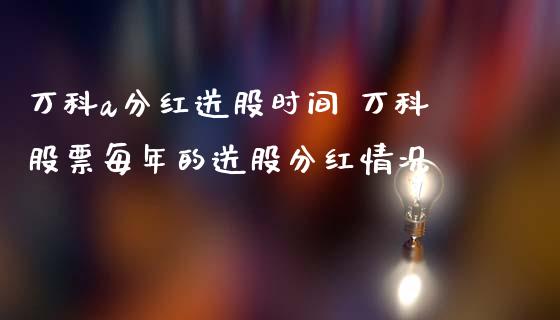 万科a分红送股时间 万科股票每年的送股分红情况_https://www.gzqbddp.com_炒股经验_第1张
