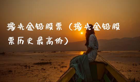 豫光金铅股票（豫光金铅股票历史最高价）_https://www.gzqbddp.com_财经资讯_第1张