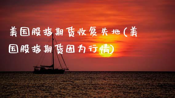 美国股指期货收复失地(美国股指期货因为行情)_https://www.gzqbddp.com_黄金期货_第1张