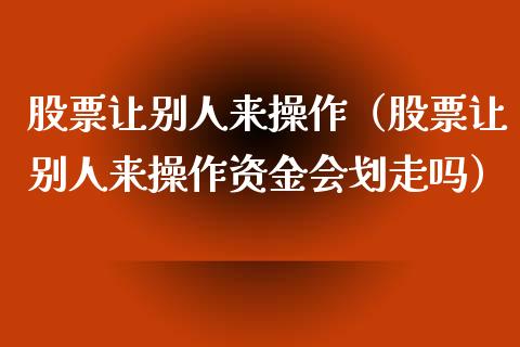 股票让别人来操作（股票让别人来操作资金会划走吗）_https://www.gzqbddp.com_技术分析_第1张