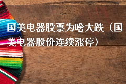 国美电器股票为啥大跌（国美电器股价连续涨停）_https://www.gzqbddp.com_选股技巧_第1张