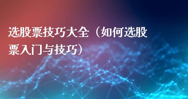 选股票技巧大全（如何选股票入门与技巧）_https://www.gzqbddp.com_股票知识_第1张