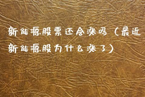 新能源股票还会涨吗（最近新能源股为什么涨了）_https://www.gzqbddp.com_技术分析_第1张