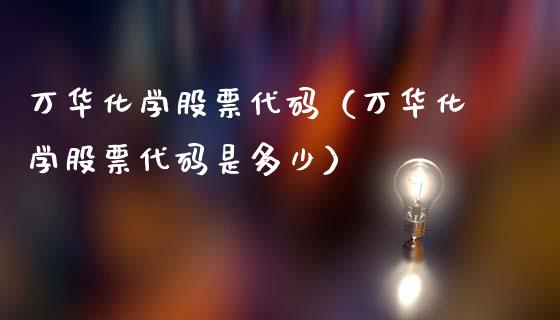 万华化学股票代码（万华化学股票代码是多少）_https://www.gzqbddp.com_技术分析_第1张