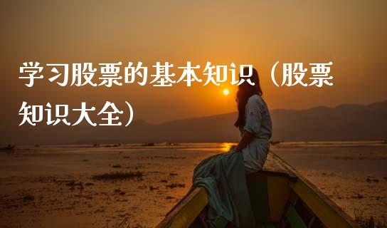 学习股票的基本知识（股票知识大全）_https://www.gzqbddp.com_选股技巧_第1张