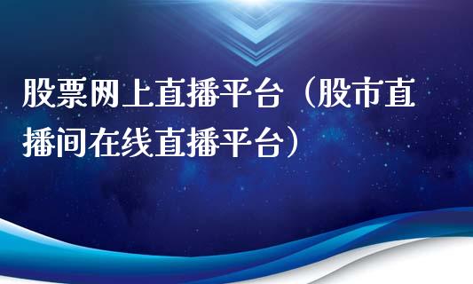 股票网上直播平台（股市直播间在线直播平台）_https://www.gzqbddp.com_炒股经验_第1张