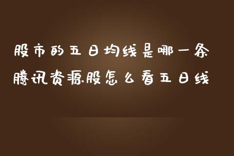股市的五日均线是哪一条 腾讯资源股怎么看五日线_https://www.gzqbddp.com_选股技巧_第1张