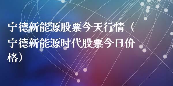 宁德新能源股票今天行情（宁德新能源时代股票今日价格）_https://www.gzqbddp.com_选股技巧_第1张