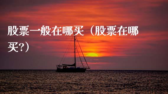 股票一般在哪买（股票在哪买?）_https://www.gzqbddp.com_技术分析_第1张