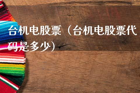 台机电股票（台机电股票代码是多少）_https://www.gzqbddp.com_炒股经验_第1张