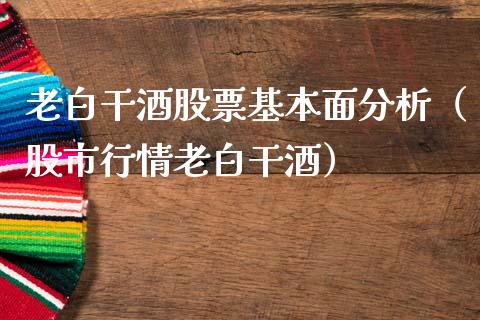 老白干酒股票基本面分析（股市行情老白干酒）_https://www.gzqbddp.com_选股技巧_第1张
