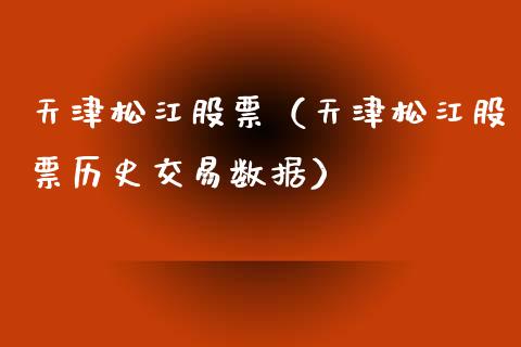 天津松江股票（天津松江股票历史交易数据）_https://www.gzqbddp.com_技术分析_第1张