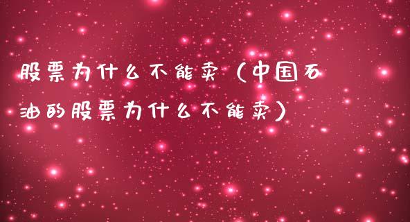 股票为什么不能卖（中国石油的股票为什么不能卖）_https://www.gzqbddp.com_炒股经验_第1张