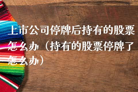 上市公司停牌后持有的股票怎么办（持有的股票停牌了怎么办）_https://www.gzqbddp.com_股票知识_第1张