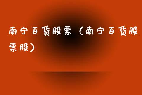 南宁百货股票（南宁百货股票股）_https://www.gzqbddp.com_技术分析_第1张