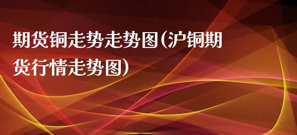 期货铜走势走势图(沪铜期货行情走势图)_https://www.gzqbddp.com_财经直播室_第1张