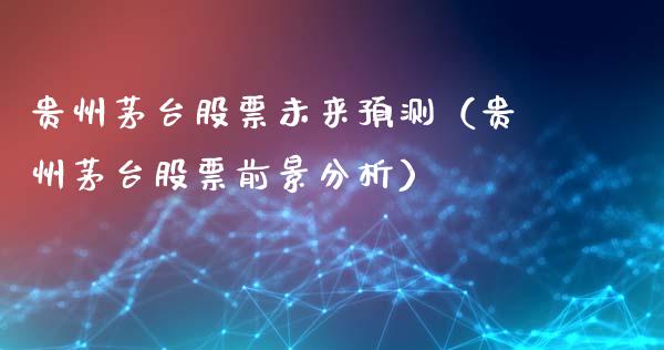 贵州茅台股票未来预测（贵州茅台股票前景分析）_https://www.gzqbddp.com_股票知识_第1张