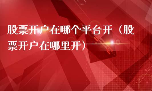 股票开户在哪个平台开（股票开户在哪里开）_https://www.gzqbddp.com_股票知识_第1张