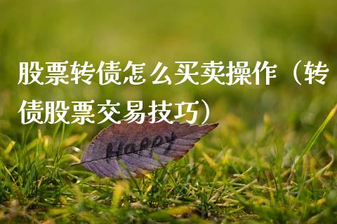 股票转债怎么买卖操作（转债股票交易技巧）_https://www.gzqbddp.com_炒股经验_第1张