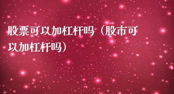 股票可以加杠杆吗（股市可以加杠杆吗）_https://www.gzqbddp.com_选股技巧_第1张