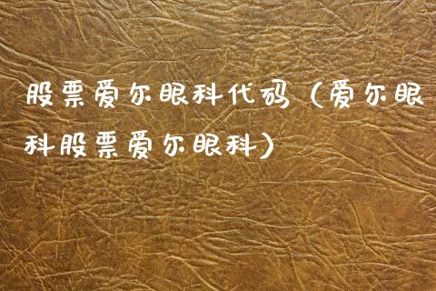 股票爱尔眼科代码（爱尔眼科股票爱尔眼科）_https://www.gzqbddp.com_技术分析_第1张