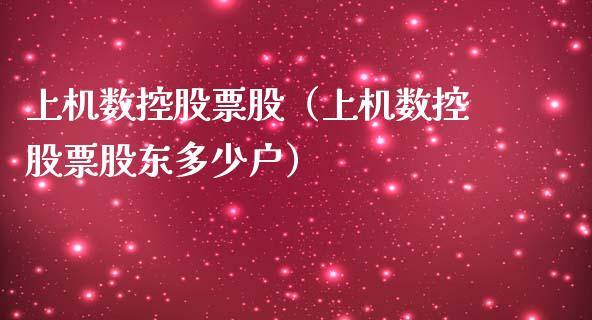 上机数控股票股（上机数控股票股东多少户）_https://www.gzqbddp.com_股票知识_第1张