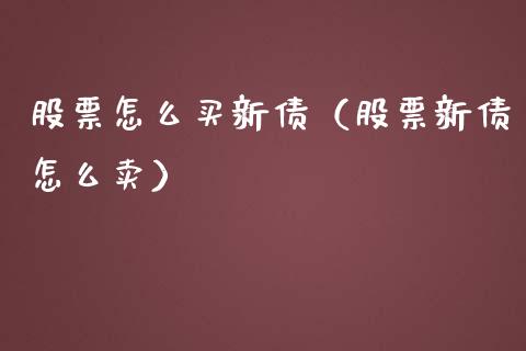 股票怎么买新债（股票新债怎么卖）_https://www.gzqbddp.com_选股技巧_第1张
