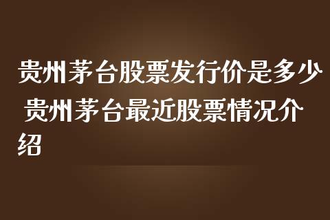 贵州茅台股票发行价是多少 贵州茅台最近股票情况介绍_https://www.gzqbddp.com_股票知识_第1张