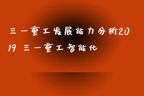 三一重工发展能力分析2019 三一重工智能化_https://www.gzqbddp.com_炒股经验_第1张