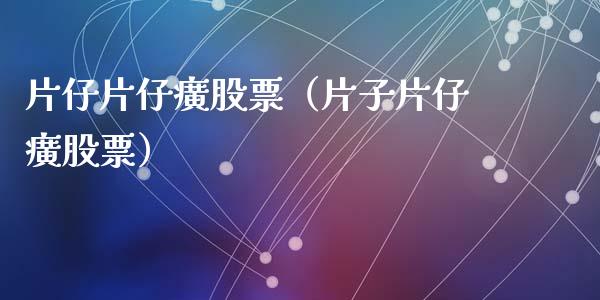 片仔片仔癀股票（片子片仔癀股票）_https://www.gzqbddp.com_技术分析_第1张