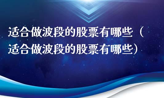 适合做波段的股票有哪些（适合做波段的股票有哪些）_https://www.gzqbddp.com_股票知识_第1张