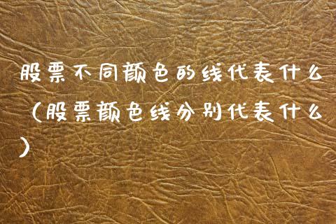 股票不同颜色的线代表什么（股票颜色线分别代表什么）_https://www.gzqbddp.com_炒股经验_第1张