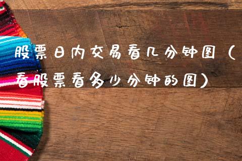 股票日内交易看几分钟图（看股票看多少分钟的图）_https://www.gzqbddp.com_炒股经验_第1张