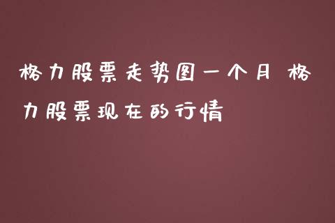 格力股票走势图一个月 格力股票现在的行情_https://www.gzqbddp.com_技术分析_第1张
