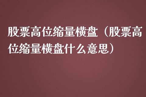 股票高位缩量横盘（股票高位缩量横盘什么意思）_https://www.gzqbddp.com_股票知识_第1张