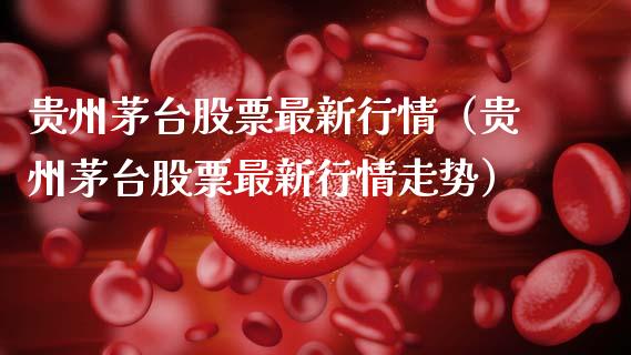 贵州茅台股票最新行情（贵州茅台股票最新行情走势）_https://www.gzqbddp.com_股票知识_第1张