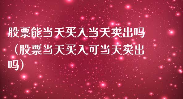 股票能当天买入当天卖出吗（股票当天买入可当天卖出吗）_https://www.gzqbddp.com_炒股经验_第1张