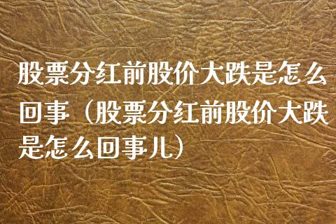 股票分红前股价大跌是怎么回事（股票分红前股价大跌是怎么回事儿）_https://www.gzqbddp.com_技术分析_第1张